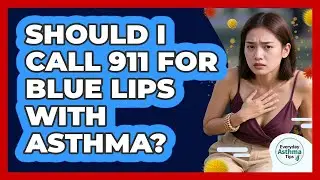 Should I Call 911 For Blue Lips With Asthma?