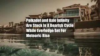 Polkadot and Axie Infinity Are Stuck In A Bearish Cycle While Everlodge Set For Meteoric Rise