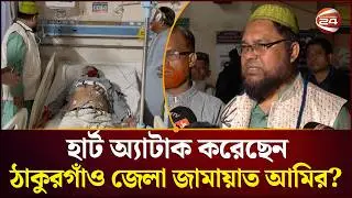 হার্ট অ্যাটাক করেছেন ঠাকুরগাঁও জেলা জামায়াত আমির? যা বলছেন চিকিৎসক | Channel 24