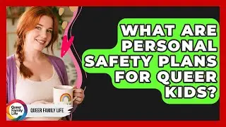 What Are Personal Safety Plans For Queer Kids? - Queer Family Life