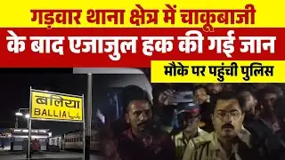 Up के बलिया : गड़वार थाना क्षेत्र में चाकूबाजी के बाद एजाजुल हक की गई जान | Ballia news 