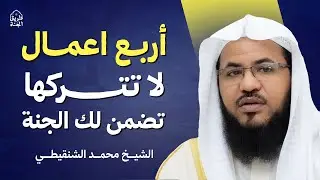 لا تترك هذه 4 أعمال… تضمن لك الجنة بشهادة الرسول ﷺ | الشيخ محمد الشنقيطي