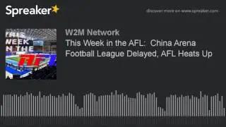 This Week in the AFL:  China Arena Football League Delayed, AFL Heats Up