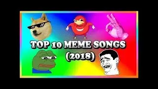TOP 10 MEME SONGS (2018)