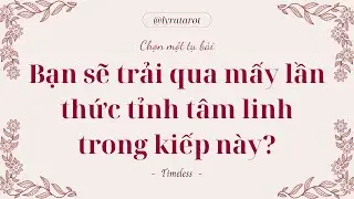 Chọn 1 tụ bài • Bạn sẽ trải qua mấy lần thức tỉnh tâm linh trong kiếp này? • Tarot
