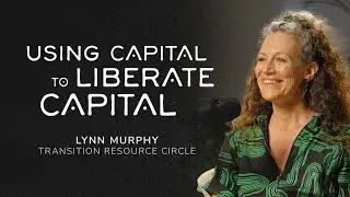 Using Capital to Liberate Capital - Lynn Murphy (Transition Resource Circle)