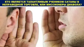 КТО ЯВЛЯЕТСЯ ТАЛАНТЛИВЫМ УЧЕНИКОМ САТАНЫ В НЕПРАВЕДНОЙ ТОРГОВЛЕ, ИЛИ МИССИОНЕРЫ ДИАВОЛА (служение)