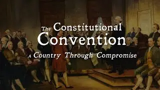 The Constitutional Convention: A Country Through Compromise