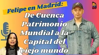 2x15 Felipe en Madrid: de Cuenca Patrimonio mundial a la Capital del viejo mundo 🇪🇨✈️🇪🇸