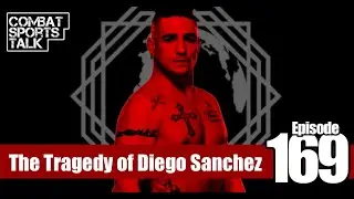 Combat Sports Talk - Episode 169 - The Tragedy of Diego Sanchez