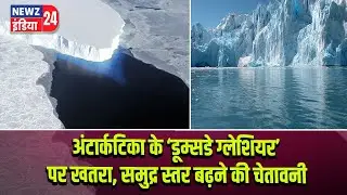 अंटार्कटिका के &lsquo;डूम्सडे ग्लेशियर&rsquo; पर खतरा, समुद्र स्तर बढ़ने की चेतावनी #DoomsdayGlacier |Antarctica