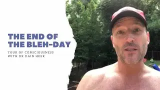 The End of the BLEH-Day, Tour of Consciousness with Dr Dain Heer