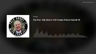 Tom Ray: Talk about it with Franjez Podcast Episode 46