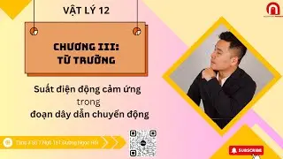 [VẬT LÝ 12] CHƯƠNG III: Từ Trường| Suất Điện Động Cảm ứng trong Đoạn Dây dẫn chuyển động