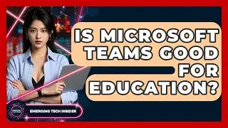 Is Microsoft Teams Good For Education? - Emerging Tech Insider