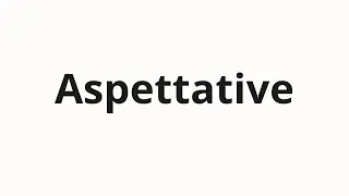 Как произносить Aspettative