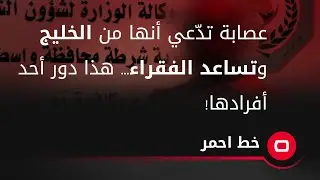 عصابة تدّعي أنها من الخليج وتساعد الفقراء... هذا دور أحد أفرادها!