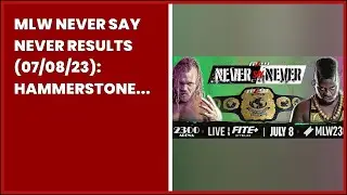 MLW NEVER SAY NEVER RESULTS (07/08/23): HAMMERSTONE VS. KANE. OPEN DRAFT BEGINS