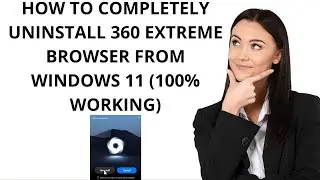 How to Completely Uninstall 360 Extreme Browser from Windows 11 (100% Working)