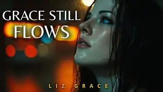 GRACE STILL FLOWS - LIZ GRACE (Official Lyric Video) Peaceful Worship | Christian Music for Healing