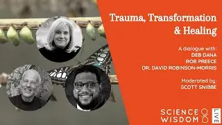 Trauma, Transformation and Healing - Dr. David Robinson-Morris, Deb Dana, Rob Preece, & Scott Snibbe