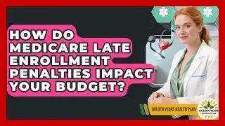 How Do Medicare Late Enrollment Penalties Impact Your Budget? - Golden Years Health Plan