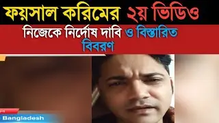 ফয়সাল করিম ২য় ভিডিও নিজেকে নির্দোষ দাবি ও বিস্তারিত বিবরণ। Faisal Karim claims innocence