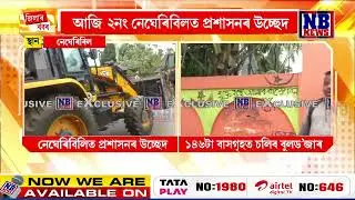 ২নং নেঘেৰিবিলত প্ৰশাসনৰ উচ্ছেদ অভিযান।