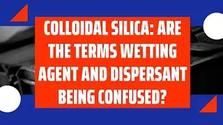 Colloidal Silica: Are the Terms Wetting Agent and Dispersant Being Confused? - Vlog 395