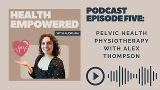 Health Empowered Podcast Episode Five: Pelvic Health Physiotherapy with Alex Thompson