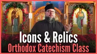 Orthodox Catechism Fall 2025 to Spring 2026 Class 10 - Holy Icons & Relics