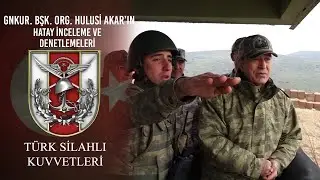 Genelkurmay Başkanı Orgeneral Hulusi AKAR&rsquo;ın  Hatay İnceleme ve Denetlemeleri
