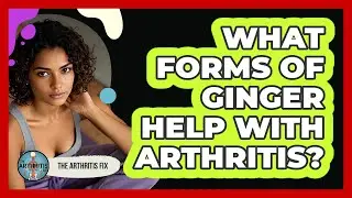 What Forms Of Ginger Help With Arthritis?