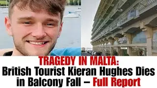 TRAGEDY IN MALTA:British Tourist Kieran Hughes Dies in Balcony Fall &ndash; Full Report