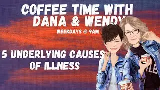 Coffee Time with Dana & Wendy ~ 5 Underlying Causes of Illness ~ May 3, 2021