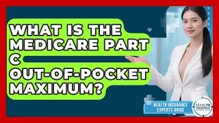 What Is The Medicare Part C Out-of-Pocket Maximum? - Health Insurance Experts Guide