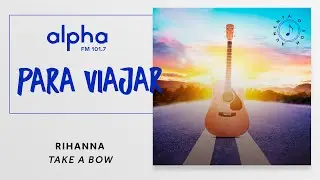 Rihanna &ndash; Take a Bow |  Playlist Para Viajar Alpha FM | 101,7