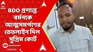 Prasanta Barman: বিডিও প্রশান্ত বর্মনকে আত্মসমর্পণের নির্দেশ সুপ্রিম কোর্টের | ABP Ananda