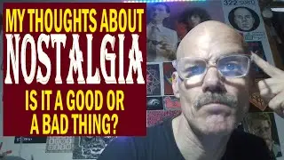 MY THOUGHTS ABOUT NOSTALGIA - IS IT A GOOD OR A BAD THING?
