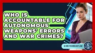 Who Is Accountable For Autonomous Weapons' Errors And War Crimes? - AI and Technology Law