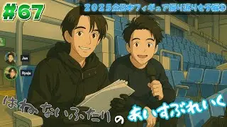#67 はねないふたりのあいすぶれいく　2025全日本フィギュア振り返り女子編②