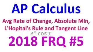 2018 FRQ 5 - Average Rate of Change, Absolute Min, L'Hopital's Rule, and Slope of Tangent