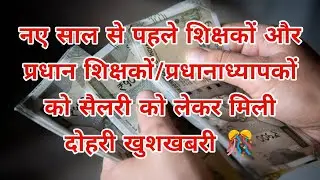 नए साल से पहले शिक्षकों और प्रधान शिक्षकों/प्रधानाध्यापकों को सैलरी को लेकर मिली दोहरी खुशखबरी 🎊
