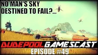 DUDEPOOL Gamescast! #49 - No Man's Sky Destined to FAIL?!
