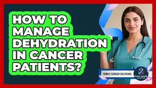 How To Manage Dehydration In Cancer Patients?