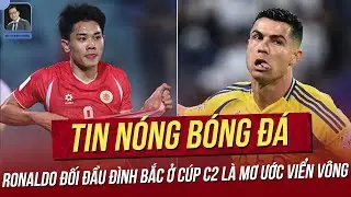 Tin nóng 31/12: Ronaldo đối đầu Đình Bắc Cúp C2 là mơ ước viển vông? Báo Hàn tin tưởng U23 Việt Nam