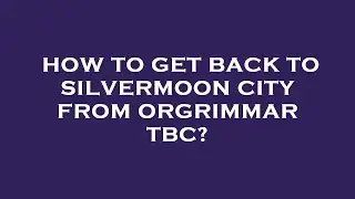 How to get back to silvermoon city from orgrimmar tbc?