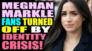 Meghan Markle fans getting TURNED OFF by identity crisis!