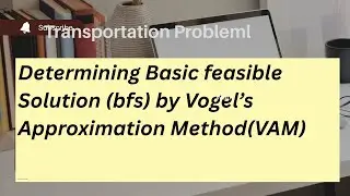 DETERMINING BASIC FEASIBLE SOLUTION (bfs) BY VOGEL'S APPROXIMATION METHOD (VAM)