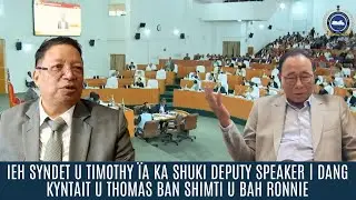 IEH SYNDET U TIMOTHY &Iuml;A KA SHUKI DEPUTY SPEAKER | DANG KYNTAIT U THOMAS BAN SHIMTI U BAH RONNIE